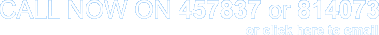 CALL NOW ON 457837 or 814073